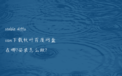 stable diffusion下载秋叶百度网盘在哪?安装怎么做?
