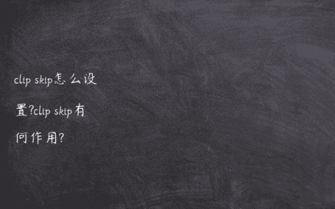 clip skip怎么设置?clip skip有何作用?