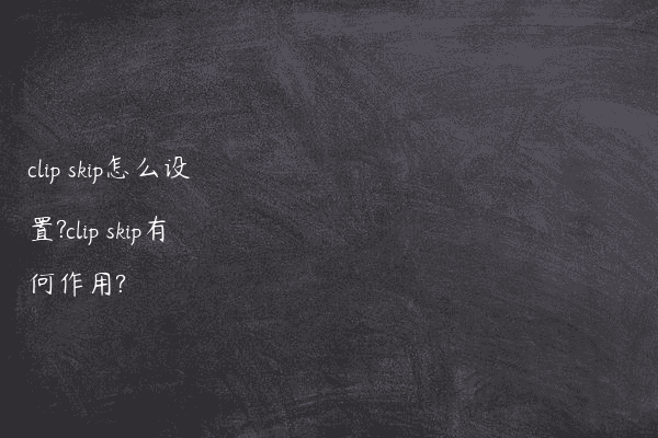 clip skip怎么设置?clip skip有何作用?