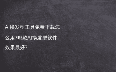 AI换发型工具免费下载怎么用?哪款AI换发型软件效果最好?