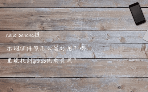 nano banana提示词证件照怎么写好用？哪里能找到github优质资源？
