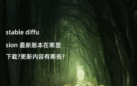 stable diffusion 最新版本在哪里下载?更新内容有哪些?
