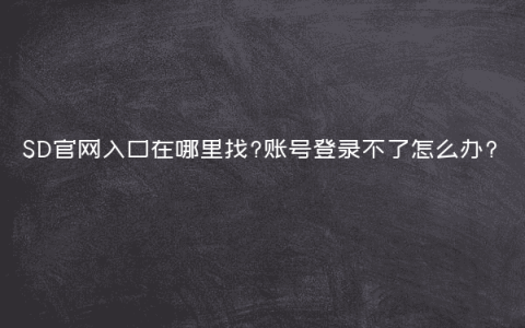 SD官网入口在哪里找?账号登录不了怎么办?
