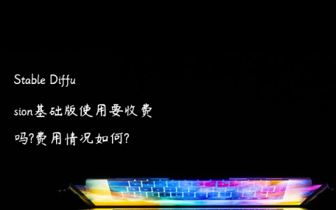 Stable Diffusion基础版使用要收费吗?费用情况如何?