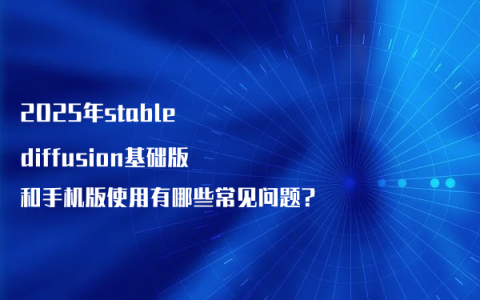2025年stable diffusion基础版和手机版使用有哪些常见问题?