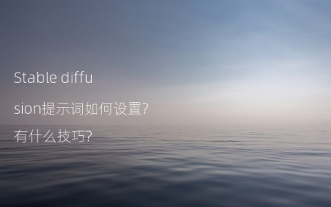 Stable diffusion提示词如何设置?有什么技巧?