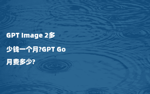 GPT Image 2多少钱一个月?GPT Go月费多少?