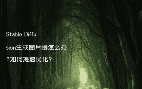 Stable Diffusion生成图片慢怎么办?如何提速优化?