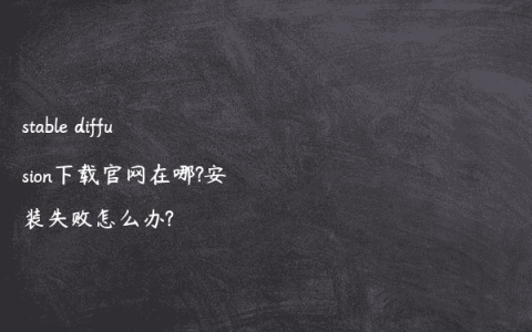 stable diffusion下载官网在哪?安装失败怎么办?
