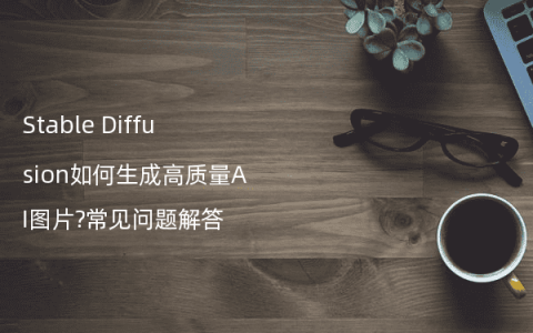 Stable Diffusion如何生成高质量AI图片?常见问题解答