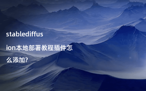 stablediffusion本地部署教程插件怎么添加?