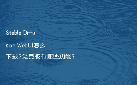 Stable Diffusion WebUI怎么下载?免费版有哪些功能?