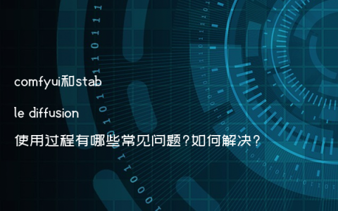 comfyui和stable diffusion使用过程有哪些常见问题?如何解决?