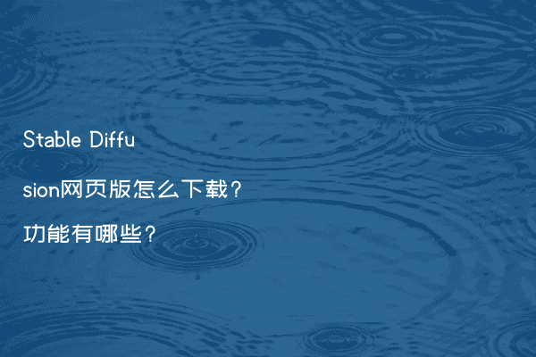 Stable Diffusion网页版怎么下载?功能有哪些?