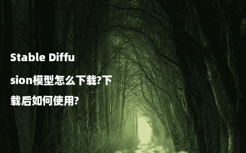 Stable Diffusion模型怎么下载?下载后如何使用?