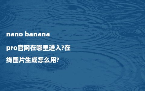 nano banana pro官网在哪里进入?在线图片生成怎么用?