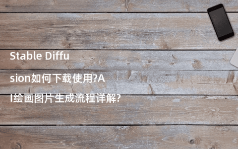 Stable Diffusion如何下载使用?AI绘画图片生成流程详解?