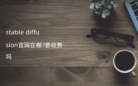 stable diffusion官网在哪?要收费吗