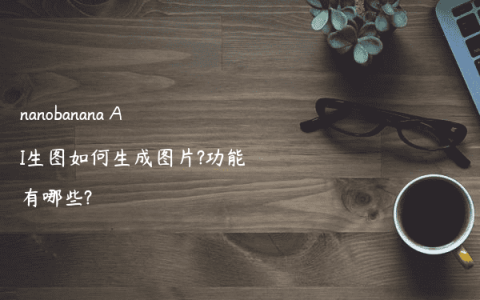 nanobanana AI生图如何生成图片?功能有哪些?