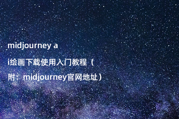 midjourney ai绘画下载使用入门教程（附：midjourney官网地址）