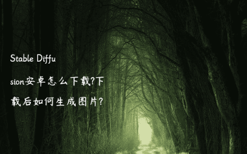 Stable Diffusion安卓怎么下载?下载后如何生成图片?