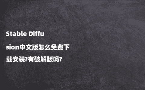 Stable Diffusion中文版怎么免费下载安装?有破解版吗?