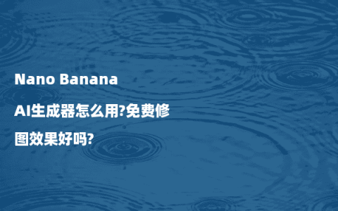 Nano Banana AI生成器怎么用?免费修图效果好吗?
