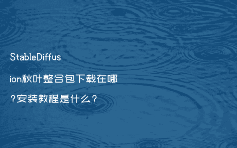 StableDiffusion秋叶整合包下载在哪?安装教程是什么?