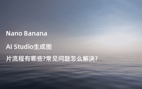 Nano Banana AI Studio生成图片流程有哪些?常见问题怎么解决?