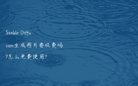 Stable Diffusion生成图片要收费吗?怎么免费使用?