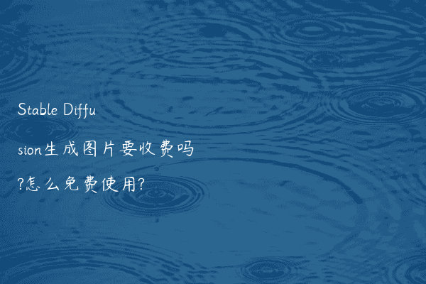 Stable Diffusion生成图片要收费吗?怎么免费使用?