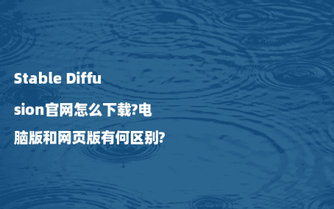 Stable Diffusion官网怎么下载?电脑版和网页版有何区别?