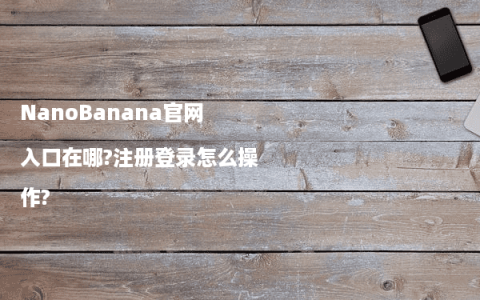 NanoBanana官网入口在哪?注册登录怎么操作?
