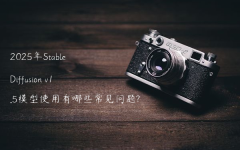 2025年Stable Diffusion v1.5模型使用有哪些常见问题?