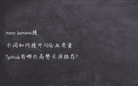 nano banana提示词如何提升AI绘画质量?github有哪些高赞资源推荐?
