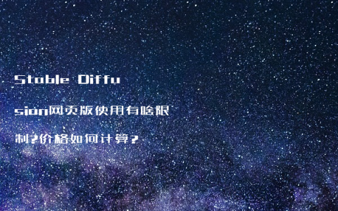 Stable Diffusion网页版使用有啥限制?价格如何计算?