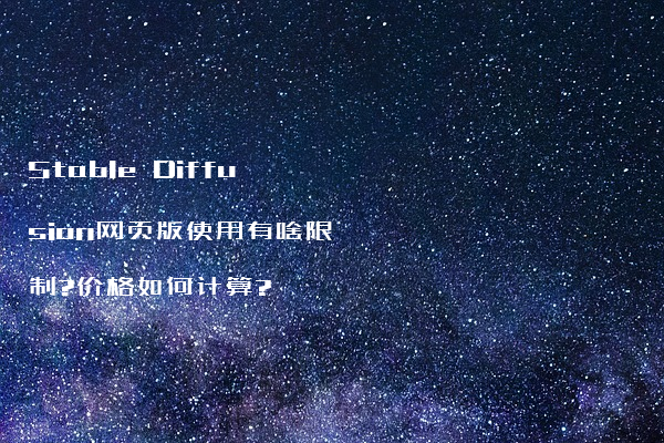 Stable Diffusion网页版使用有啥限制?价格如何计算?