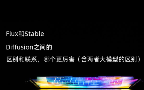 Flux和Stable Diffusion之间的区别和联系，哪个更厉害（含两者大模型的区别）