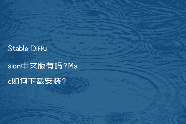 Stable Diffusion中文版有吗?Mac如何下载安装?