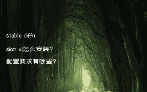 stable diffusion xl怎么安装?配置要求有哪些?