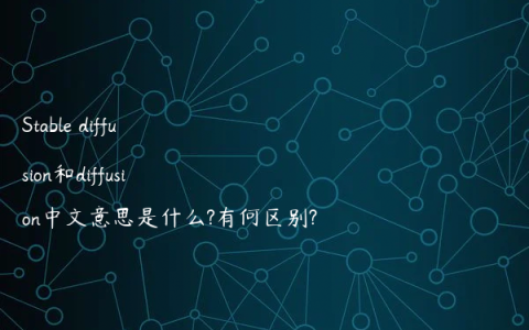 Stable diffusion和diffusion中文意思是什么?有何区别?