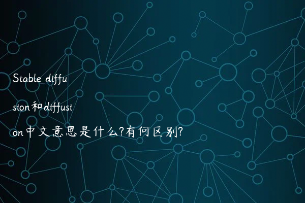 Stable diffusion和diffusion中文意思是什么?有何区别?