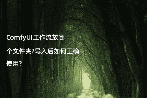 ComfyUI工作流放哪个文件夹?导入后如何正确使用?