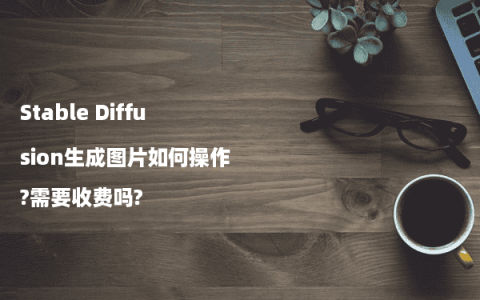 Stable Diffusion生成图片如何操作?需要收费吗?