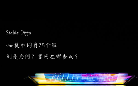 Stable Diffusion提示词有75个限制是为何？官网在哪查询？