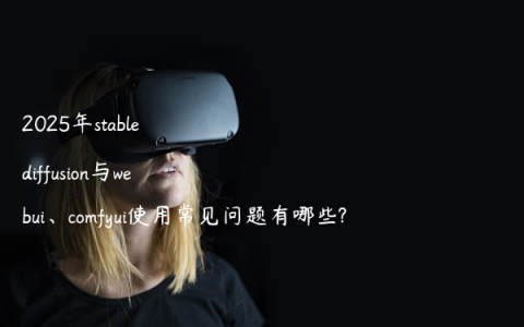 2025年stable diffusion与webui、comfyui使用常见问题有哪些?