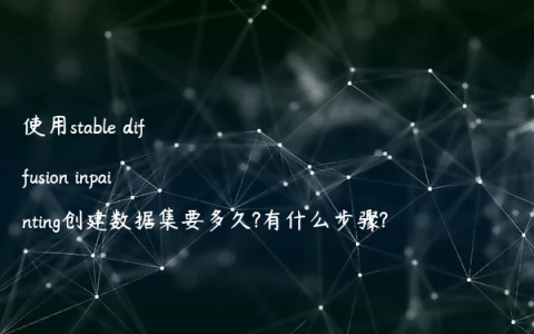 使用stable diffusion inpainting创建数据集要多久?有什么步骤?