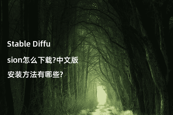 Stable Diffusion怎么下载?中文版安装方法有哪些?