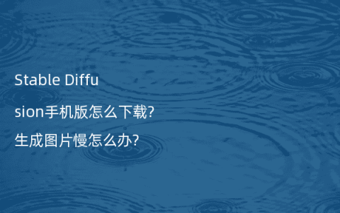 Stable Diffusion手机版怎么下载?生成图片慢怎么办?