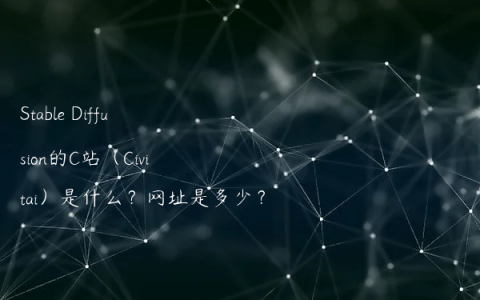 Stable Diffusion的C站（Civitai）是什么？网址是多少？